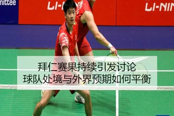 拜仁赛果持续引发讨论 球队处境与外界预期如何平衡